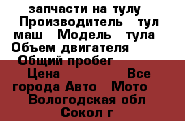 запчасти на тулу › Производитель ­ тул-маш › Модель ­ тула › Объем двигателя ­ 200 › Общий пробег ­ ----- › Цена ­ 600-1000 - Все города Авто » Мото   . Вологодская обл.,Сокол г.